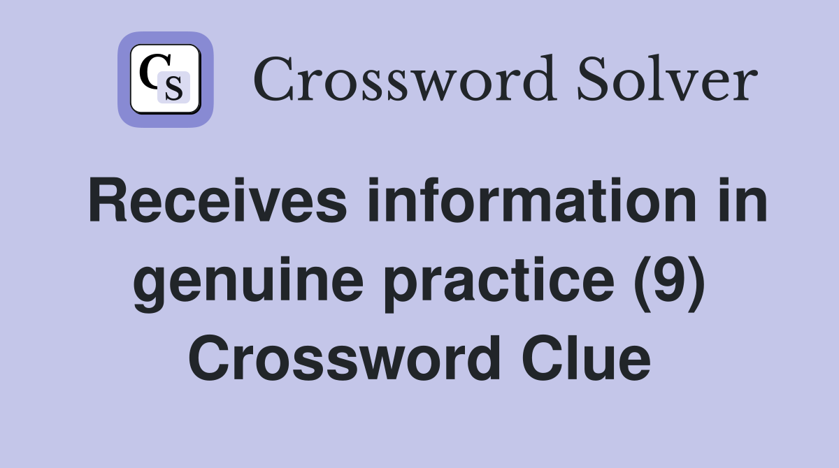 Receives information in genuine practice (9) Crossword Clue Answers